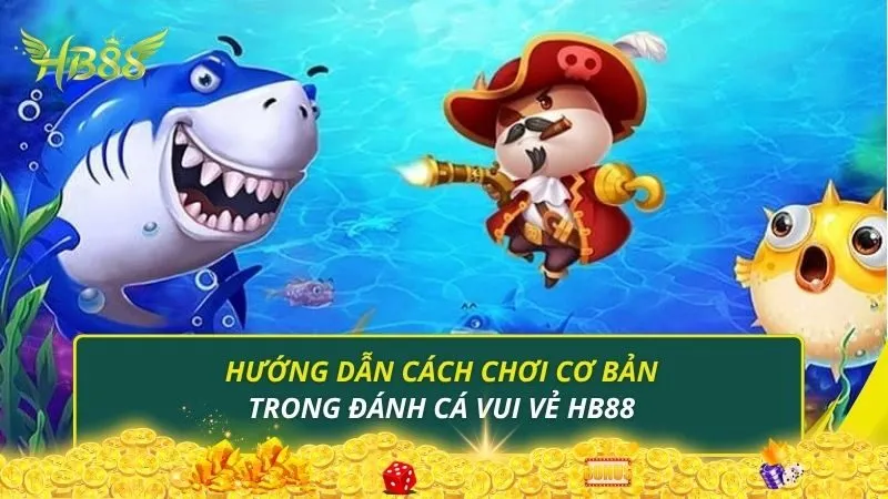 Hướng dẫn cách chơi cơ bản trong đánh cá vui vẻ HB88