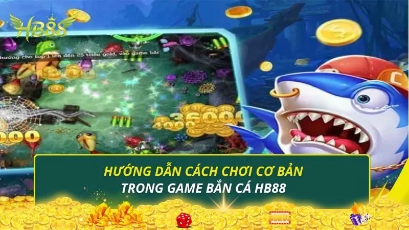 Hướng dẫn cách chơi cơ bản trong game bắn cá HB88
