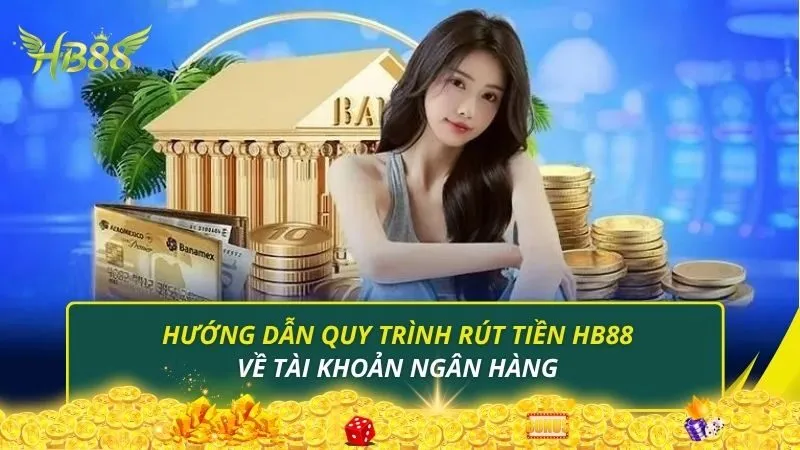 Hướng dẫn quy trình rút tiền HB88 về tài khoản ngân hàng