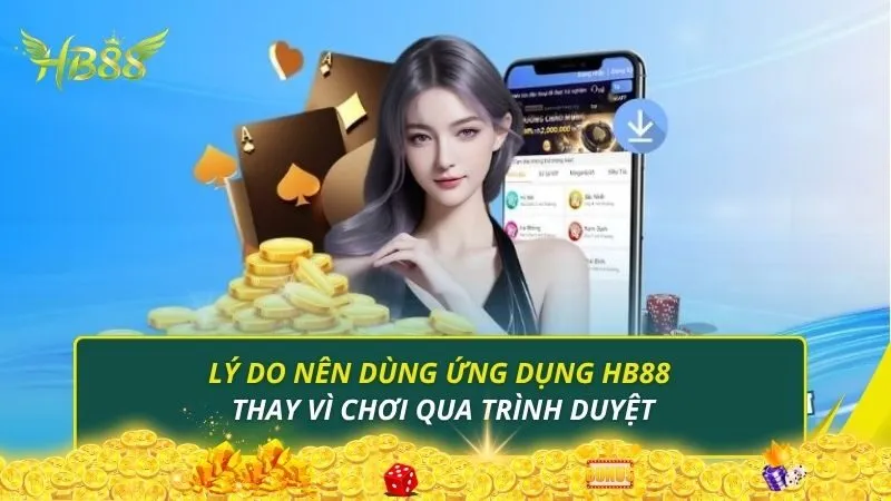 Lý do nên dùng ứng dụng HB88 thay vì chơi qua trình duyệt