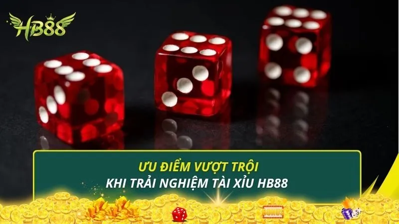Ưu điểm vượt trội khi trải nghiệm tài xỉu HB88